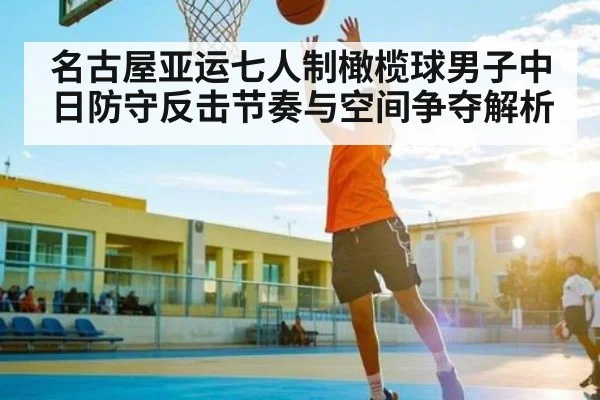 名古屋亚运七人制橄榄球男子中日防守反击节奏与空间争夺解析