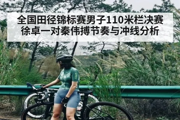 全国田径锦标赛男子110米栏决赛徐卓一对秦伟搏节奏与冲线分析